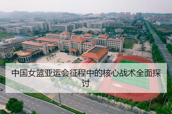 中国女篮亚运会征程中的核心战术全面探讨