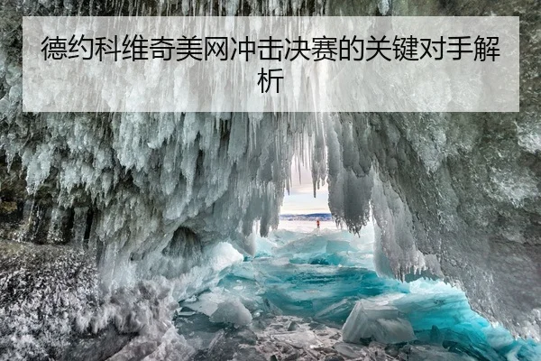德约科维奇美网冲击决赛的关键对手解析