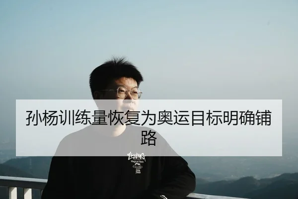 孙杨训练量恢复为奥运目标明确铺路
